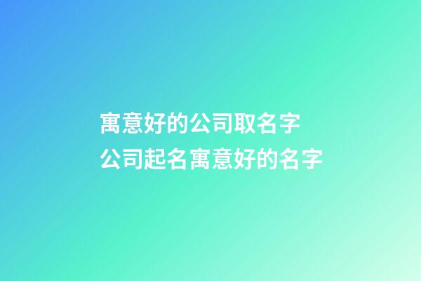 寓意好的公司取名字 公司起名寓意好的名字-第1张-公司起名-玄机派